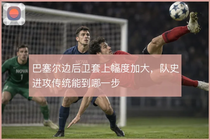 巴塞尔边后卫套上幅度加大,队史进攻传统能到哪一步