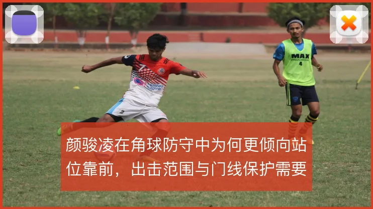 颜骏凌在角球防守中为何更倾向站位靠前，出击范围与门线保护需要权衡