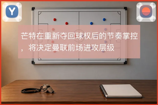 芒特在重新夺回球权后的节奏掌控，将决定曼联前场进攻层级