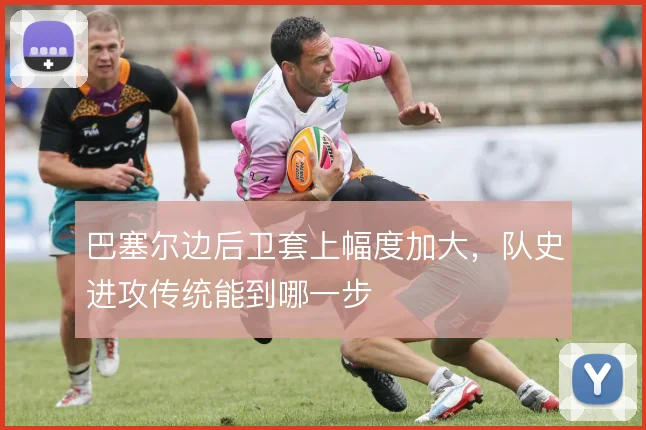 巴塞尔边后卫套上幅度加大,队史进攻传统能到哪一步
