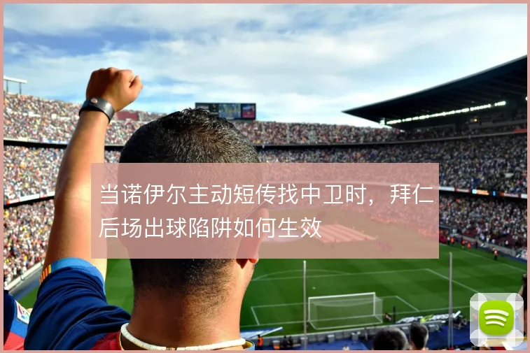 当诺伊尔主动短传找中卫时，拜仁后场出球陷阱如何生效