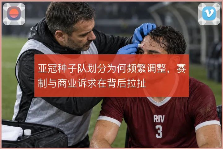 亚冠种子队划分为何频繁调整，赛制与商业诉求在背后拉扯