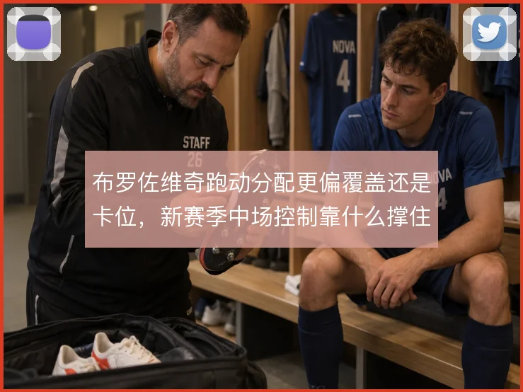 布罗佐维奇跑动分配更偏覆盖还是卡位，新赛季中场控制靠什么撑住