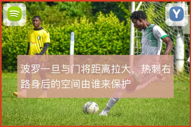 波罗一旦与门将距离拉大，热刺右路身后的空间由谁来保护