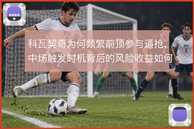 科瓦契奇为何频繁前顶参与逼抢，中场触发时机背后的风险收益如何衡量