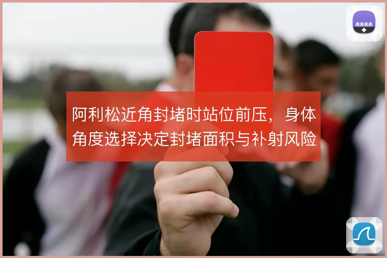 阿利松近角封堵时站位前压，身体角度选择决定封堵面积与补射风险