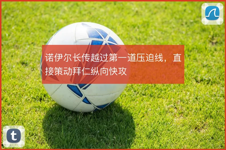 诺伊尔长传越过第一道压迫线，直接策动拜仁纵向快攻