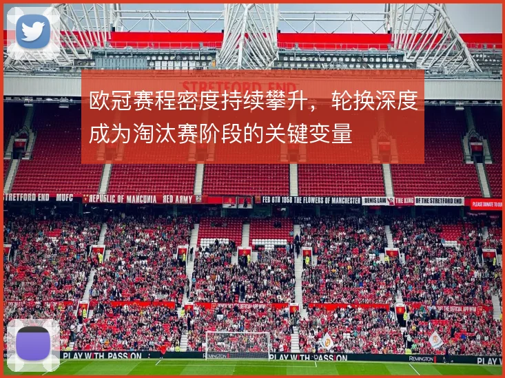 欧冠赛程密度持续攀升，轮换深度成为淘汰赛阶段的关键变量