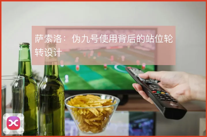 萨索洛:伪九号使用背后的站位轮转设计