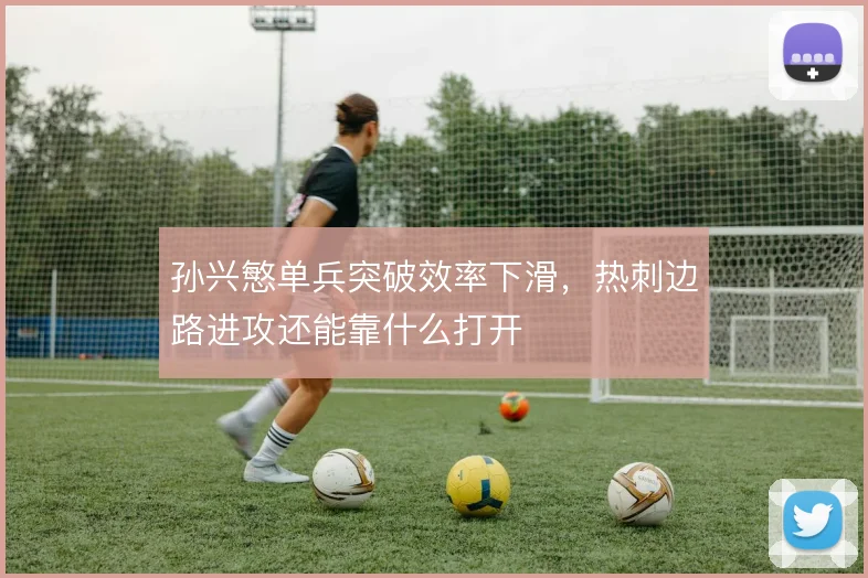 孙兴慜单兵突破效率下滑,热刺边路进攻还能靠什么打开