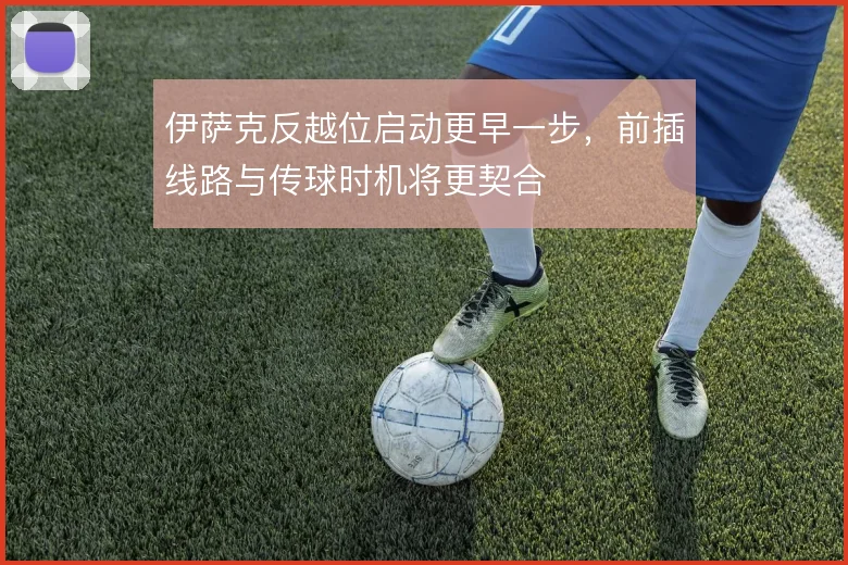 伊萨克反越位启动更早一步，前插线路与传球时机将更契合