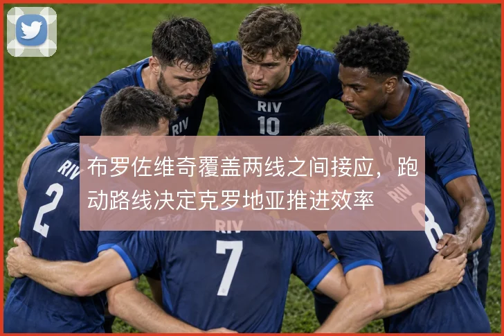 布罗佐维奇覆盖两线之间接应，跑动路线决定克罗地亚推进效率