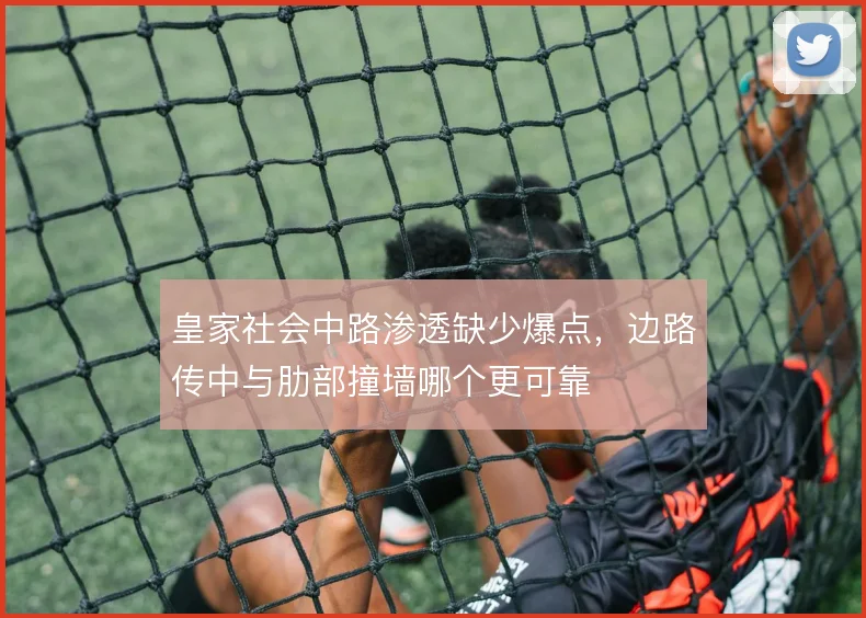 皇家社会中路渗透缺少爆点，边路传中与肋部撞墙哪个更可靠