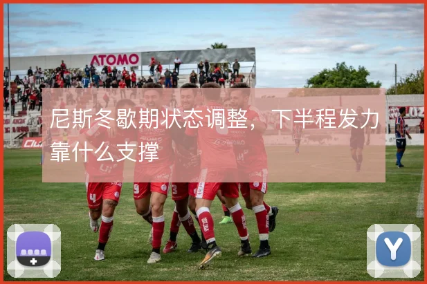 尼斯冬歇期状态调整，下半程发力靠什么支撑
