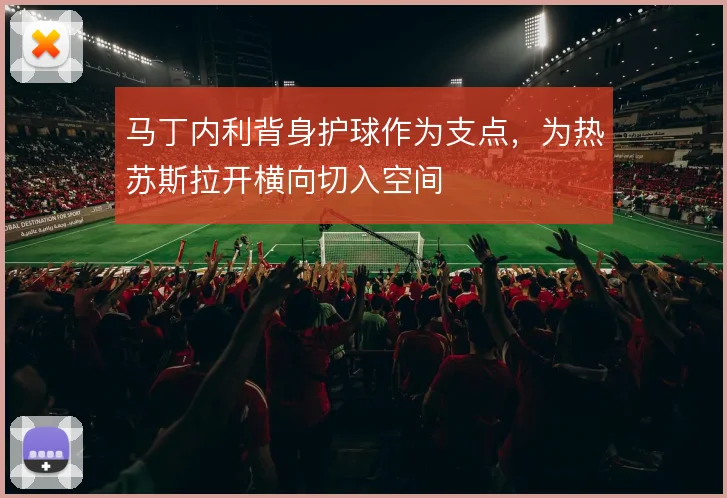 马丁内利背身护球作为支点，为热苏斯拉开横向切入空间