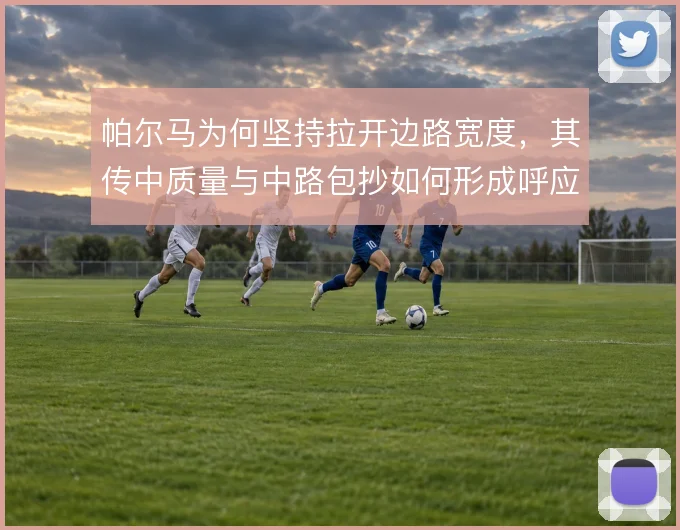 帕尔马为何坚持拉开边路宽度，其传中质量与中路包抄如何形成呼应