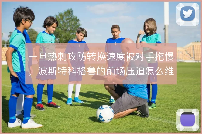一旦热刺攻防转换速度被对手拖慢，波斯特科格鲁的前场压迫怎么维持