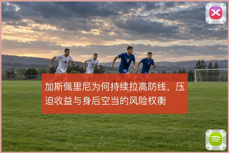 加斯佩里尼为何持续拉高防线，压迫收益与身后空当的风险权衡