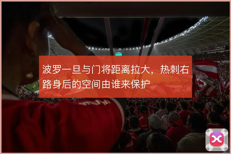 波罗一旦与门将距离拉大，热刺右路身后的空间由谁来保护