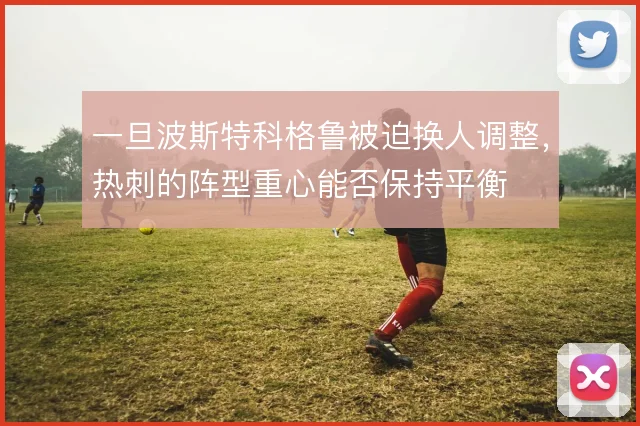 一旦波斯特科格鲁被迫换人调整，热刺的阵型重心能否保持平衡