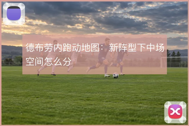 德布劳内跑动地图:新阵型下中场空间怎么分