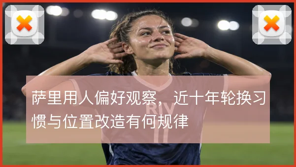 萨里用人偏好观察，近十年轮换习惯与位置改造有何规律