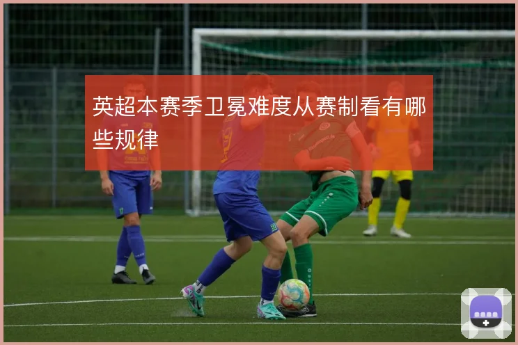 英超本赛季卫冕难度从赛制看有哪些规律