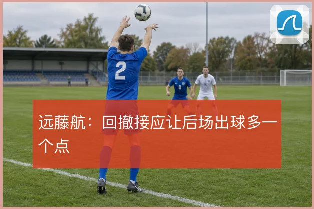 远藤航：回撤接应让后场出球多一个点