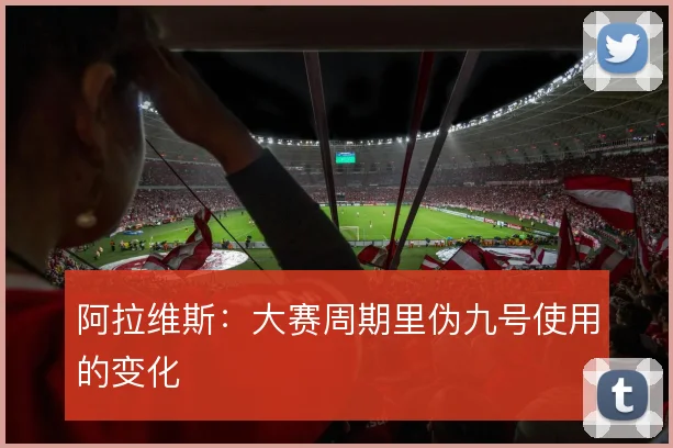 阿拉维斯：大赛周期里伪九号使用的变化