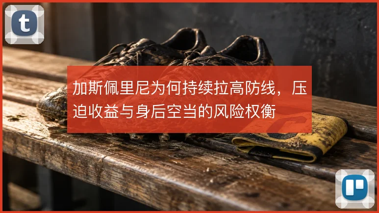 加斯佩里尼为何持续拉高防线，压迫收益与身后空当的风险权衡