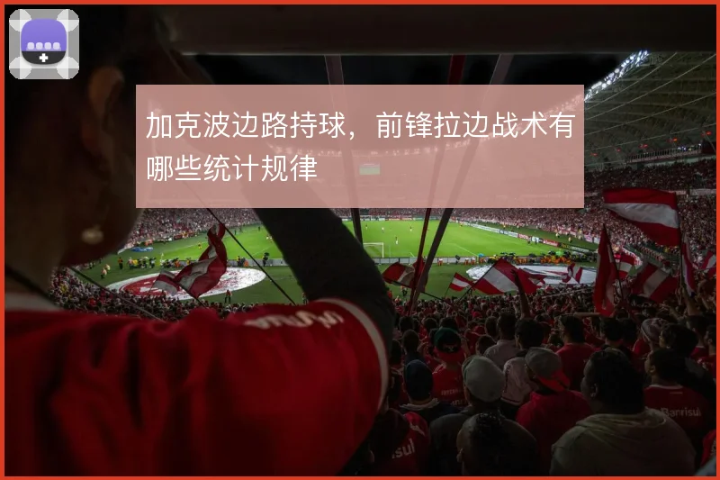加克波边路持球,前锋拉边战术有哪些统计规律