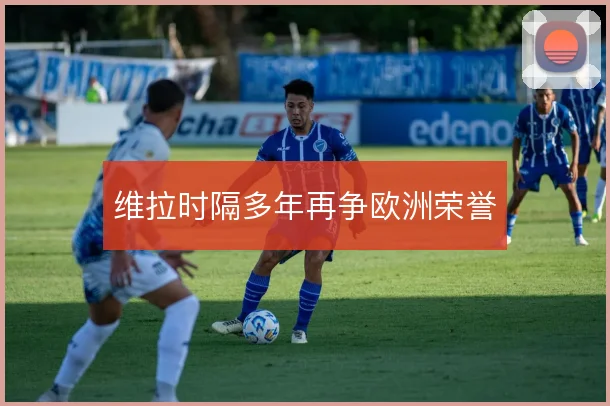 维拉时隔多年再争欧洲荣誉