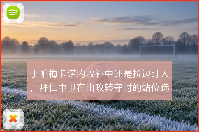 于帕梅卡诺内收补中还是拉边盯人，拜仁中卫在由攻转守时的站位选择