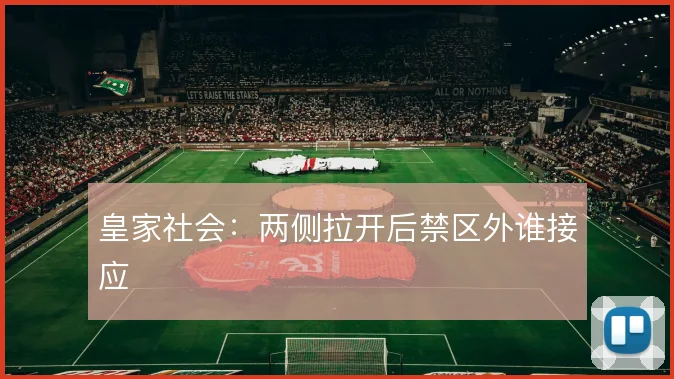 皇家社会：两侧拉开后禁区外谁接应