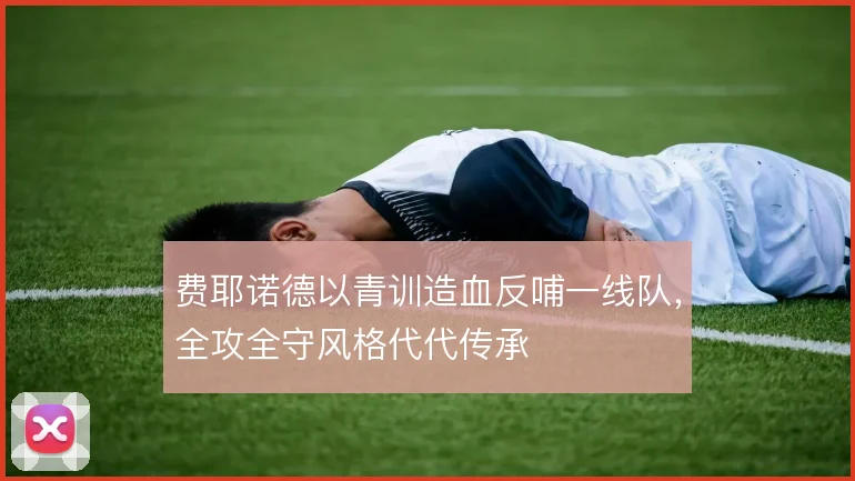 费耶诺德以青训造血反哺一线队,全攻全守风格代代传承