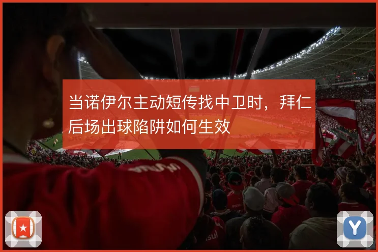 当诺伊尔主动短传找中卫时，拜仁后场出球陷阱如何生效