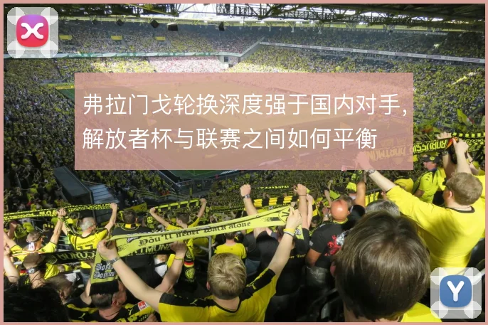弗拉门戈轮换深度强于国内对手，解放者杯与联赛之间如何平衡