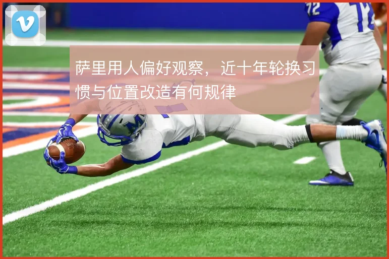 萨里用人偏好观察，近十年轮换习惯与位置改造有何规律