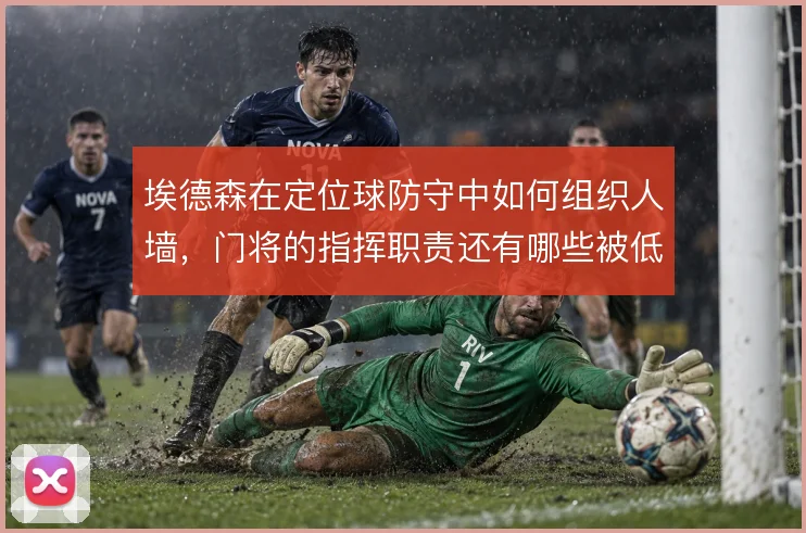 埃德森在定位球防守中如何组织人墙，门将的指挥职责还有哪些被低估