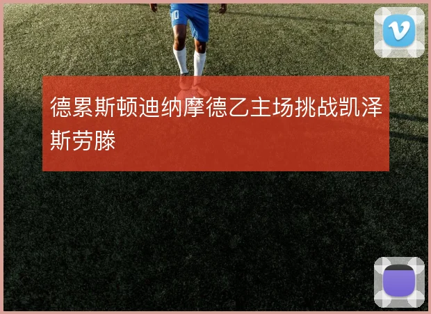 德累斯顿迪纳摩德乙主场挑战凯泽斯劳滕