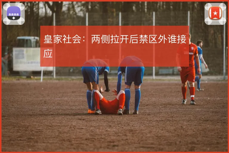 皇家社会：两侧拉开后禁区外谁接应