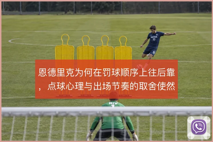 恩德里克为何在罚球顺序上往后靠，点球心理与出场节奏的取舍使然