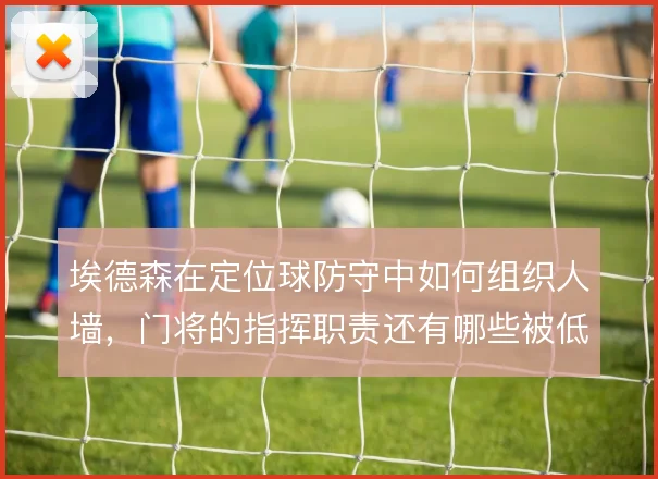 埃德森在定位球防守中如何组织人墙，门将的指挥职责还有哪些被低估