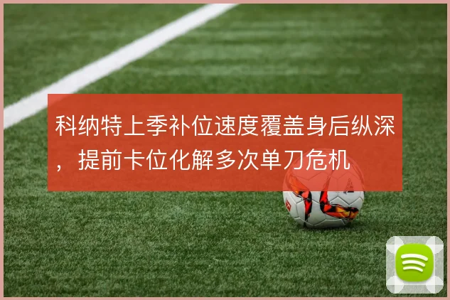 科纳特上季补位速度覆盖身后纵深，提前卡位化解多次单刀危机