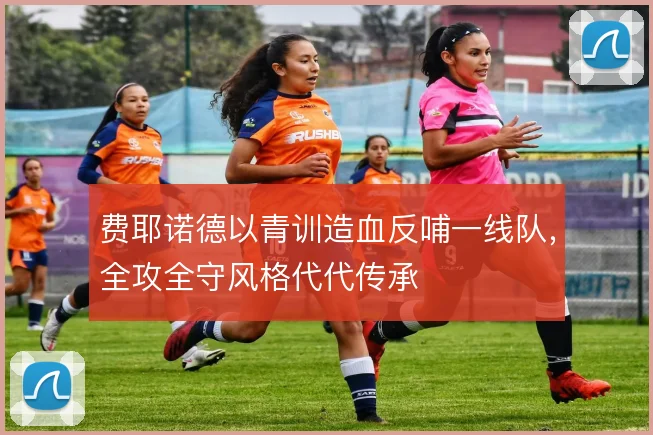 费耶诺德以青训造血反哺一线队,全攻全守风格代代传承