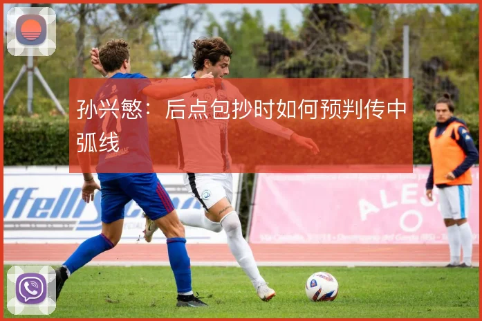 孙兴慜：后点包抄时如何预判传中弧线